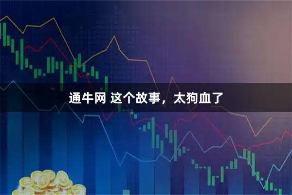 通牛网 这个故事，太狗血了